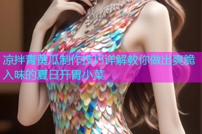 凉拌青黄瓜制作技巧详解教你做出爽脆入味的夏日开胃小菜