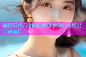 割黄瓜技巧全解析视频 教你轻松切出完美薄片