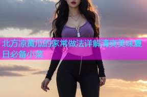 北方凉黄瓜的家常做法详解清爽美味夏日必备小菜