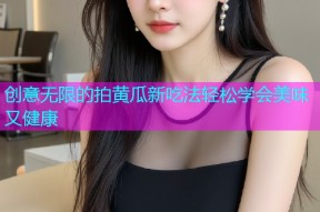 创意无限的拍黄瓜新吃法轻松学会美味又健康