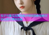 包子与黄瓜完美搭配详细视频教程教你轻松制作美味佳肴