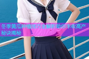 冬季黄瓜种植技巧全解析助你丰收高产秘诀揭秘