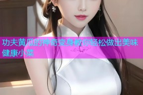 功夫黄瓜的神奇变身教你轻松做出美味健康小菜