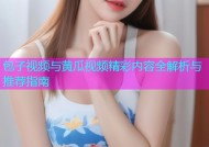 包子视频与黄瓜视频精彩内容全解析与推荐指南