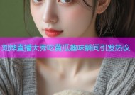 刘烨直播大秀吃黄瓜趣味瞬间引发热议