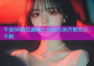 午夜88黄瓜趣味大挑战兄弟齐聚欢乐不断