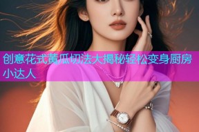 创意花式黄瓜切法大揭秘轻松变身厨房小达人