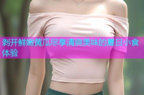 剥开鲜嫩黄瓜尽享清爽美味的夏日小食体验