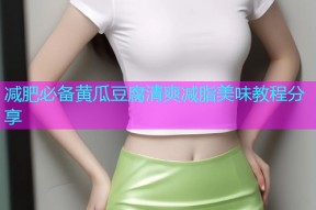 减肥必备黄瓜豆腐清爽减脂美味教程分享
