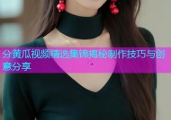 分黄瓜视频精选集锦揭秘制作技巧与创意分享