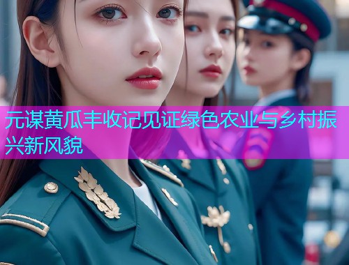 元谋黄瓜丰收记见证绿色农业与乡村振兴新风貌  第1张