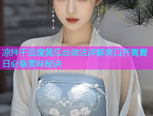 凉拌干豆腐黄瓜丝做法详解爽口开胃夏日必备美味秘诀  第1张