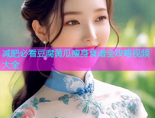 减肥必看豆腐黄瓜瘦身食谱全攻略视频大全  第2张