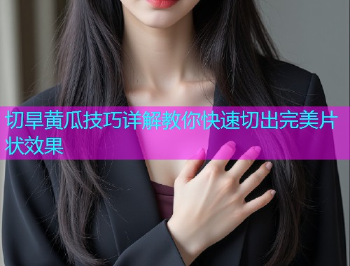 切旱黄瓜技巧详解教你快速切出完美片状效果  第1张