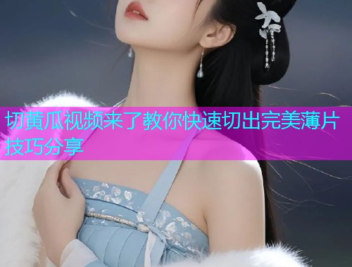 切黄瓜视频来了教你快速切出完美薄片技巧分享  第1张