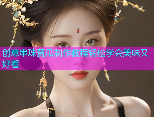 创意串珠黄瓜制作教程轻松学会美味又好看  第1张