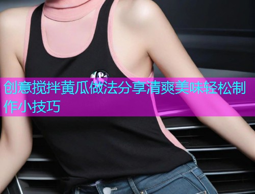 创意搅拌黄瓜做法分享清爽美味轻松制作小技巧  第1张