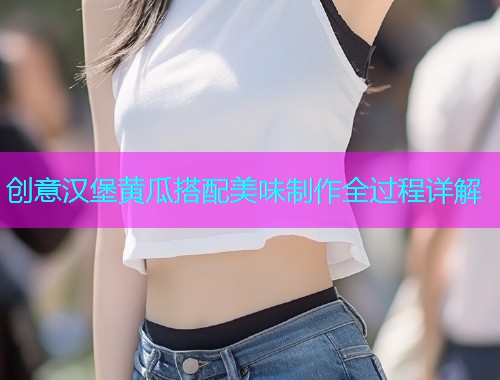 创意汉堡黄瓜搭配美味制作全过程详解  第1张