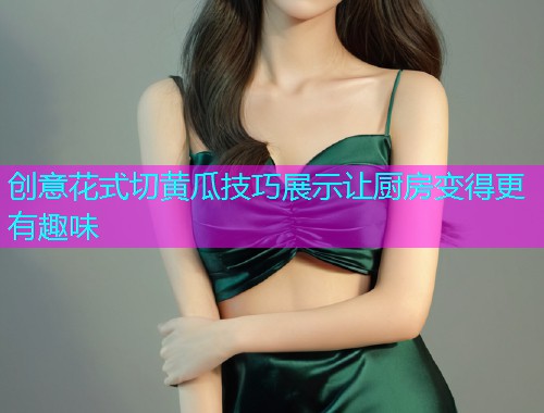 创意花式切黄瓜技巧展示让厨房变得更有趣味  第2张
