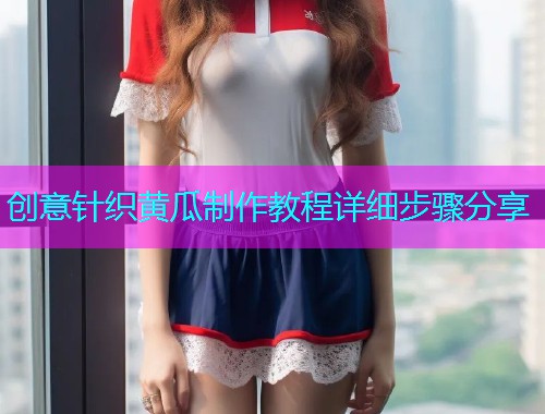 创意针织黄瓜制作教程详细步骤分享  第1张