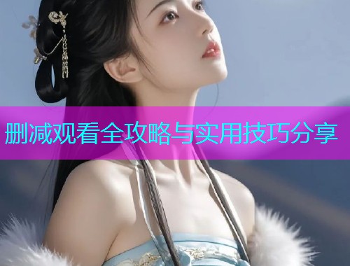 删减观看全攻略与实用技巧分享  第1张