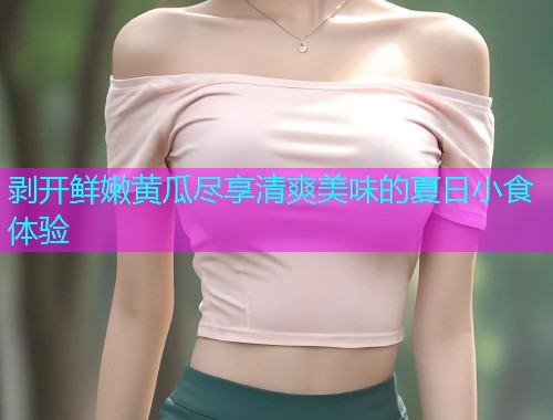 剥开鲜嫩黄瓜尽享清爽美味的夏日小食体验  第1张